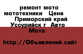 ремонт мото, мототехники › Цена ­ 100 - Приморский край, Уссурийск г. Авто » Мото   